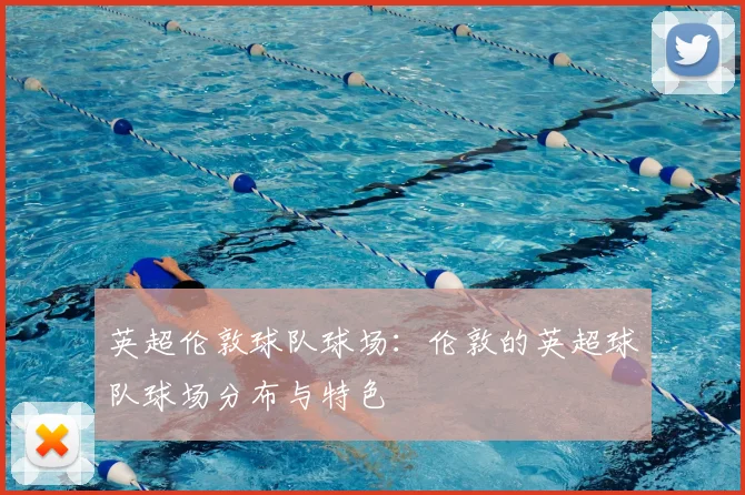 英超伦敦球队球场：伦敦的英超球队球场分布与特色