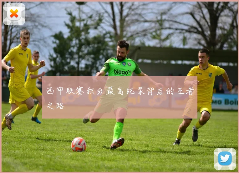 西甲联赛积分最高纪录背后的王者之路