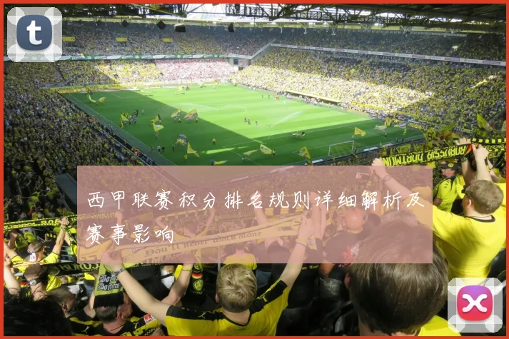 西甲联赛积分排名规则详细解析及赛事影响