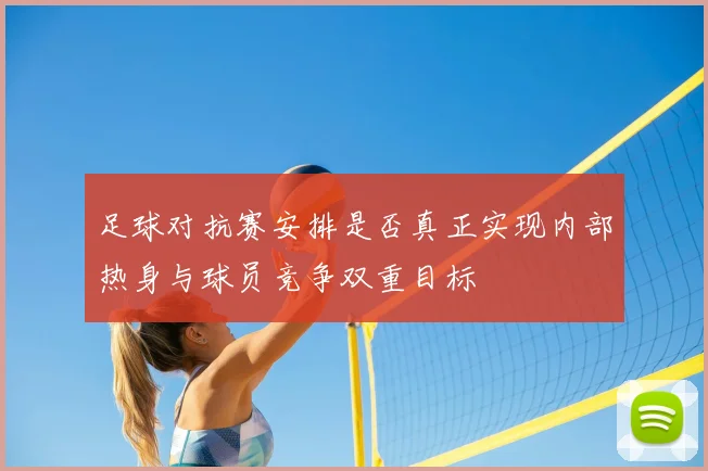 足球对抗赛安排是否真正实现内部热身与球员竞争双重目标