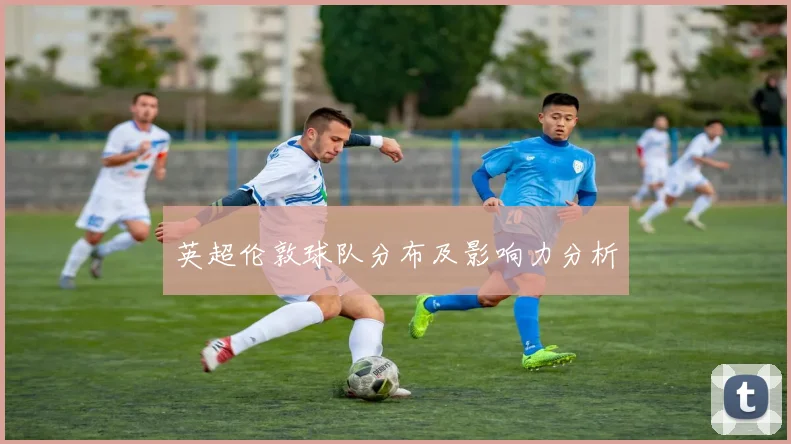 英超伦敦球队分布及影响力分析