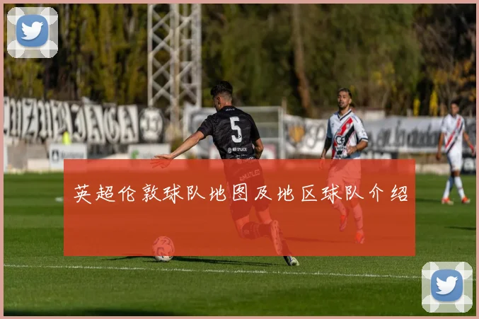 英超伦敦球队地图及地区球队介绍